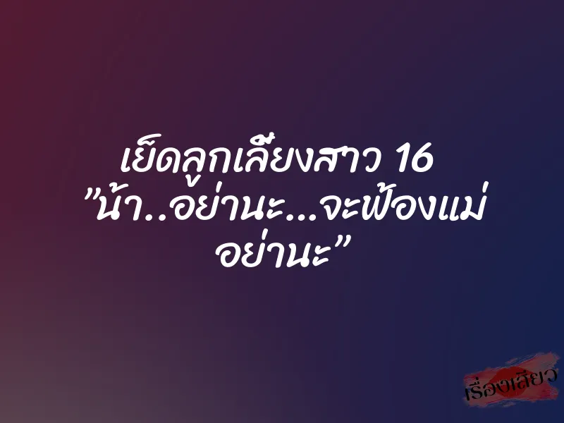เย็ดลูกเลี้ยงสาว 16 ”น้า..อย่านะ…จะฟ้องแม่ อย่านะ” 1 เย็ดลูกเลี้ยงสาว 16 ”น้า..อย่านะ…จะฟ้องแม่ อย่านะ”