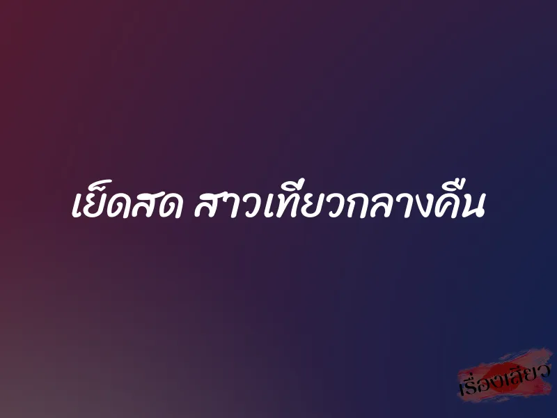 เย็ดสด สาวเที่ยวกลางคืน 1 เย็ดสด สาวเที่ยวกลางคืน