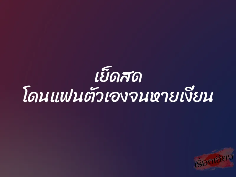 เย็ดสด โดนแฟนตัวเองจนหายเงี่ยน 1 เย็ดสด โดนแฟนตัวเองจนหายเงี่ยน