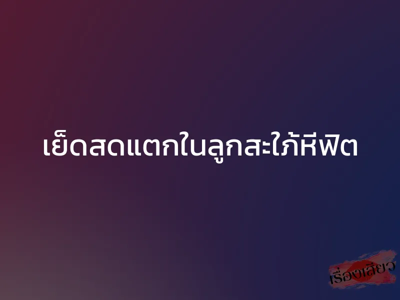 เย็ดสดแตกในลูกสะใภ้หีฟิต 1 เย็ดสดแตกในลูกสะใภ้หีฟิต