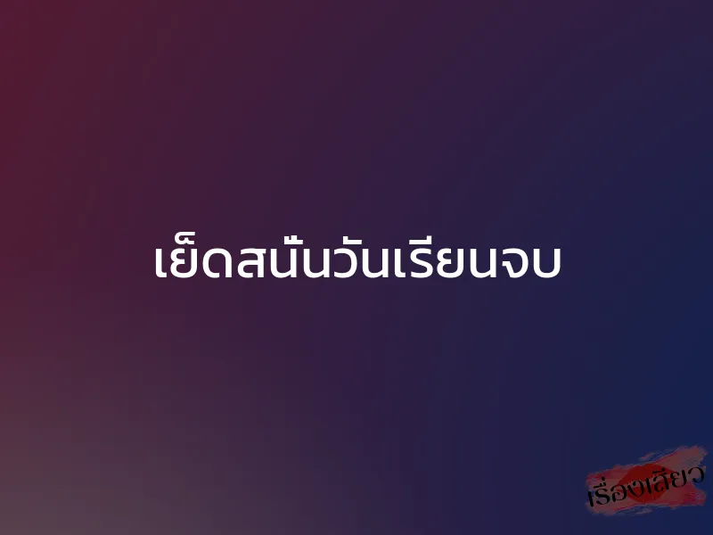 เย็ดสนั่นวันเรียนจบ 1 เย็ดสนั่นวันเรียนจบ