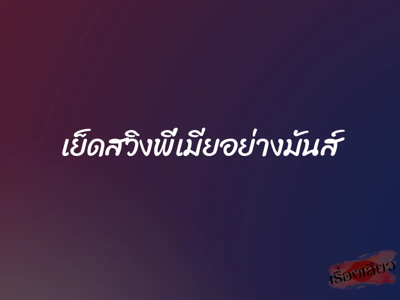 เย็ดสวิงพี่เมียอย่างมันส์ 1 เย็ดสวิงพี่เมียอย่างมันส์