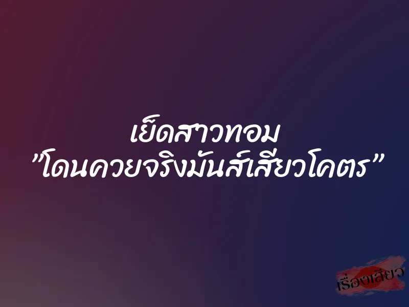 เย็ดสาวทอม ”โดนควยจริงมันส์เสียวโคตร” 1 เย็ดสาวทอม ”โดนควยจริงมันส์เสียวโคตร”