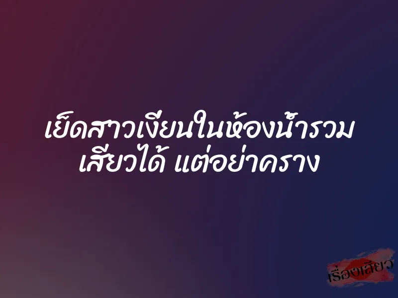 เย็ดสาวเงี่ยนในห้องน้ำรวม เสียวได้ แต่อย่าคราง 1 เย็ดสาวเงี่ยนในห้องน้ำรวม เสียวได้ แต่อย่าคราง