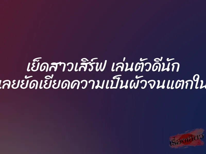 เย็ดสาวเสิร์ฟ เล่นตัวดีนัก เลยยัดเยียดความเป็นผัวจนแตกใน 1 เย็ดสาวเสิร์ฟ เล่นตัวดีนัก เลยยัดเยียดความเป็นผัวจนแตกใน