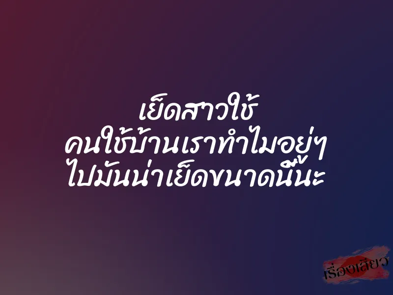 เย็ดสาวใช้ คนใช้บ้านเราทำไมอยู่ๆ ไปมันน่าเย็ดขนาดนี้นะ 1 เย็ดสาวใช้ คนใช้บ้านเราทำไมอยู่ๆ ไปมันน่าเย็ดขนาดนี้นะ
