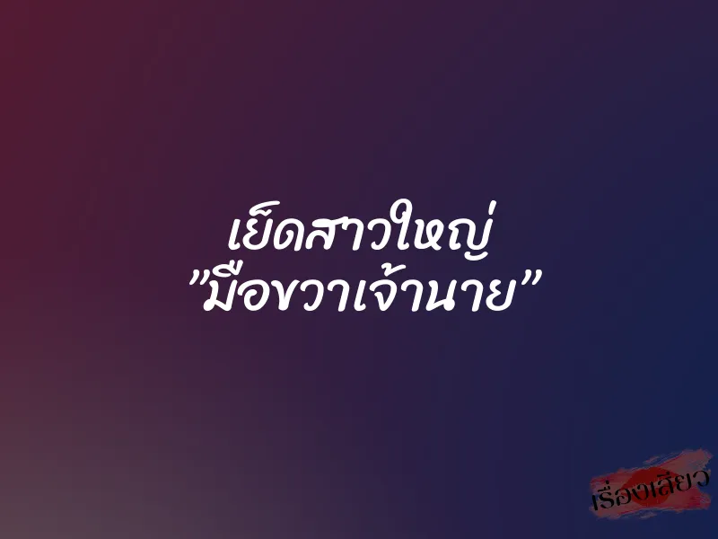 เย็ดสาวใหญ่ ”มือขวาเจ้านาย” 1 เย็ดสาวใหญ่ ”มือขวาเจ้านาย”