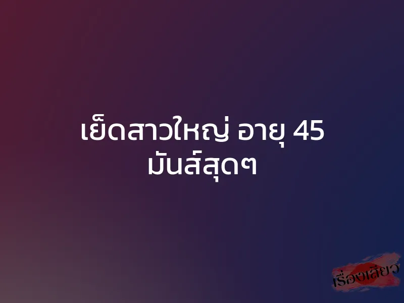 เย็ดสาวใหญ่ อายุ 45 มันส์สุดๆ 1 เย็ดสาวใหญ่ อายุ 45 มันส์สุดๆ