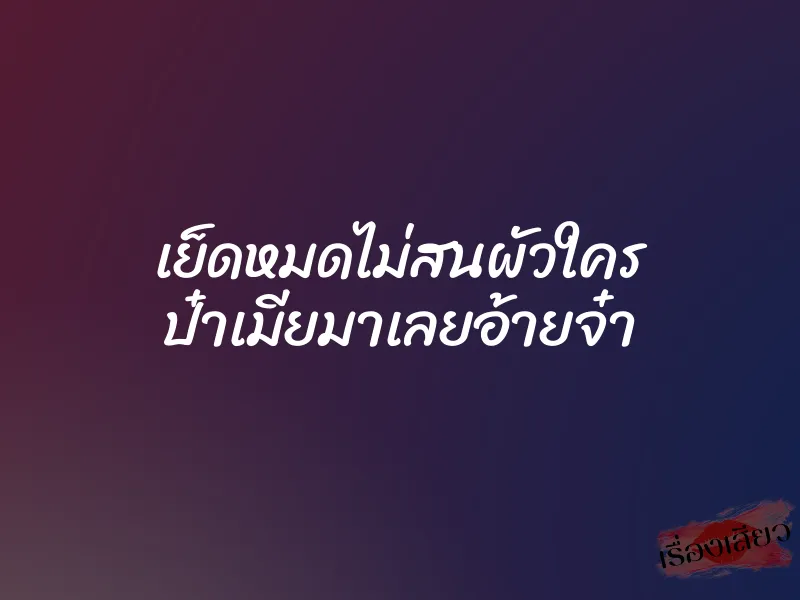 เย็ดหมดไม่สนผัวใคร ป๋าเมียมาเลยอ้ายจ๋า 1 เย็ดหมดไม่สนผัวใคร ป๋าเมียมาเลยอ้ายจ๋า