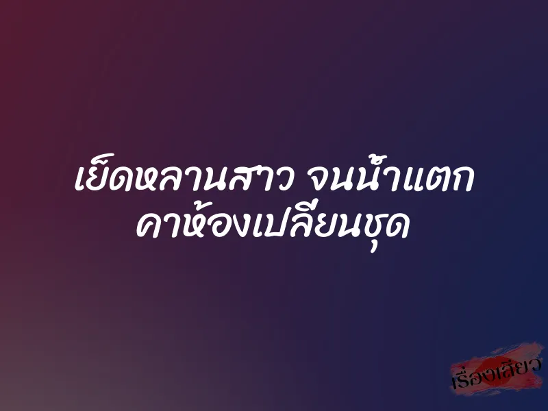 เย็ดหลานสาว จนน้ำแตก คาห้องเปลี่ยนชุด 1 เย็ดหลานสาว จนน้ำแตก คาห้องเปลี่ยนชุด