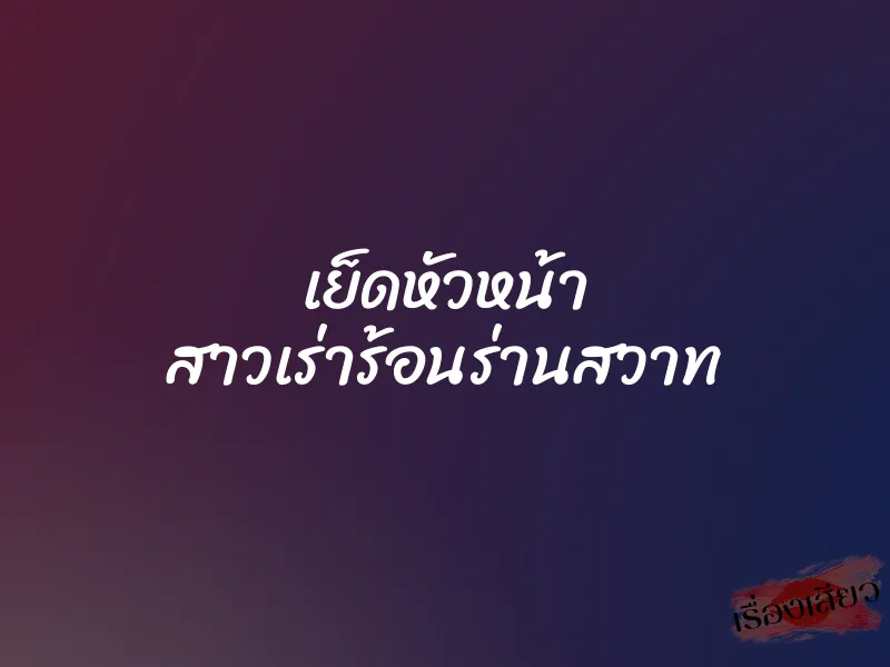 เย็ดหัวหน้า สาวเร่าร้อนร่านสวาท 1 เย็ดหัวหน้า สาวเร่าร้อนร่านสวาท