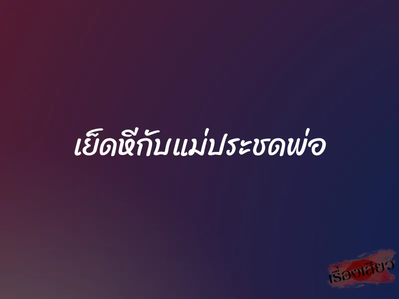 เย็ดหีกับแม่ประชดพ่อ 1 เย็ดหีกับแม่ประชดพ่อ