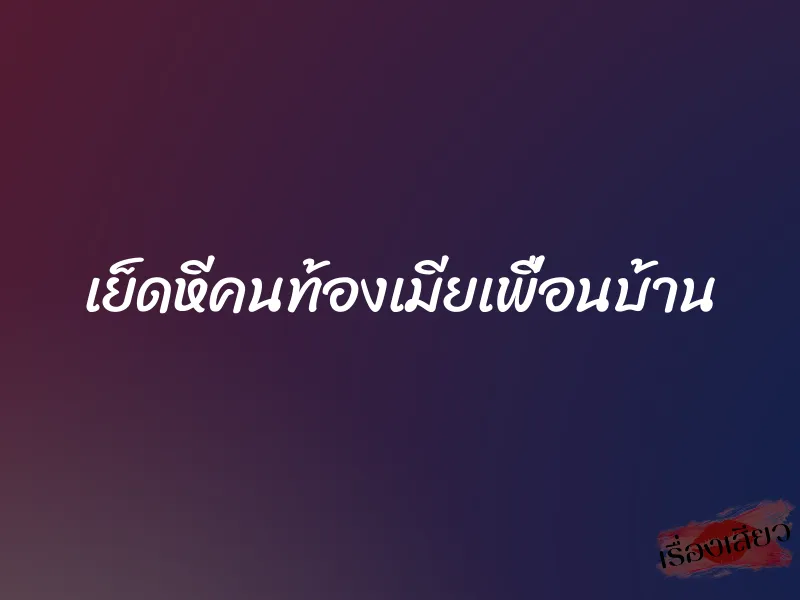 เย็ดหีคนท้องเมียเพื่อนบ้าน 1 เย็ดหีคนท้องเมียเพื่อนบ้าน