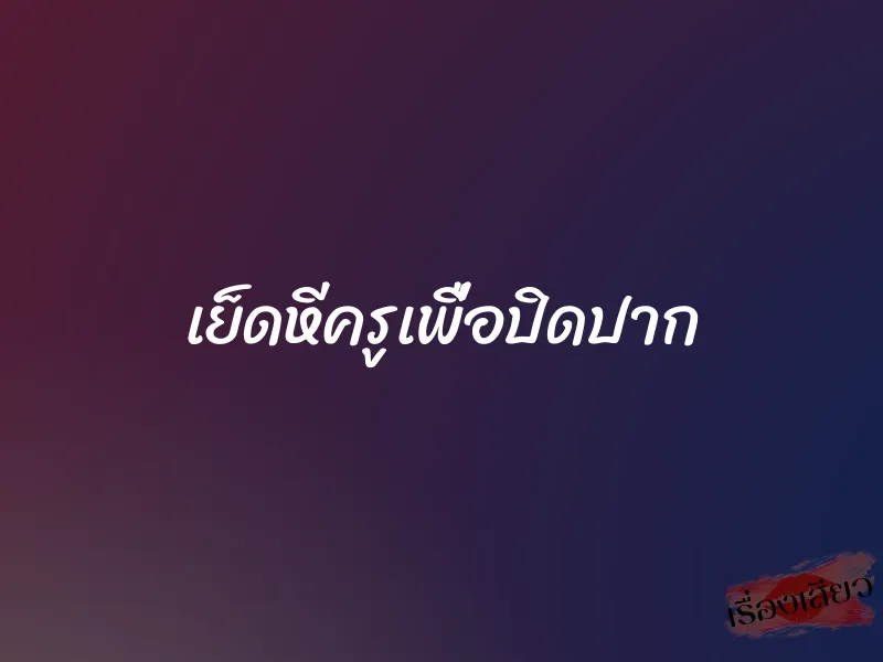 เย็ดหีครูเพื่อปิดปาก 1 เย็ดหีครูเพื่อปิดปาก