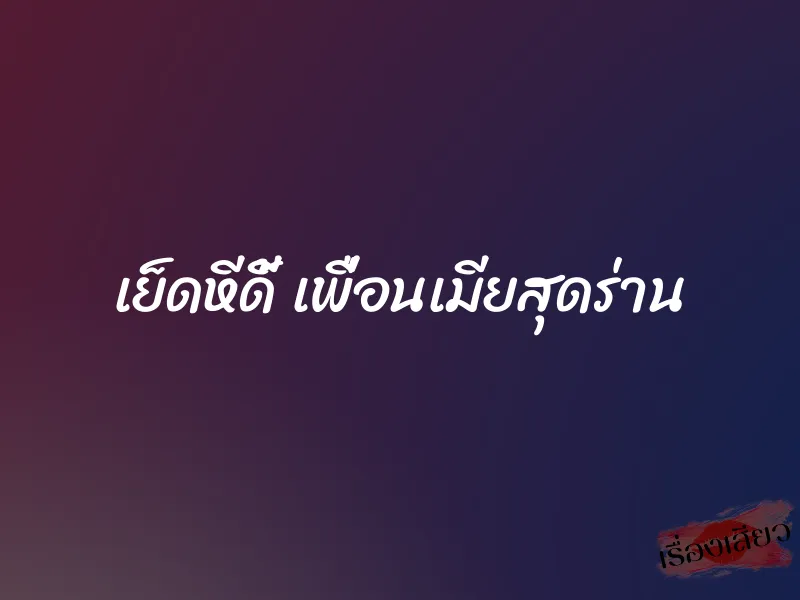 เย็ดหีดี้ เพื่อนเมียสุดร่าน 1 เย็ดหีดี้ เพื่อนเมียสุดร่าน