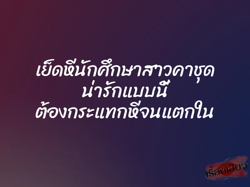 เย็ดหีนักศึกษาสาวคาชุด น่ารักแบบนี้ ต้องกระแทกหีจนแตกใน 1 เย็ดหีนักศึกษาสาวคาชุด น่ารักแบบนี้ ต้องกระแทกหีจนแตกใน