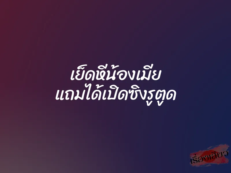 เย็ดหีน้องเมีย แถมได้เปิดซิงรูตูด 2 เย็ดหีน้องเมีย แถมได้เปิดซิงรูตูด
