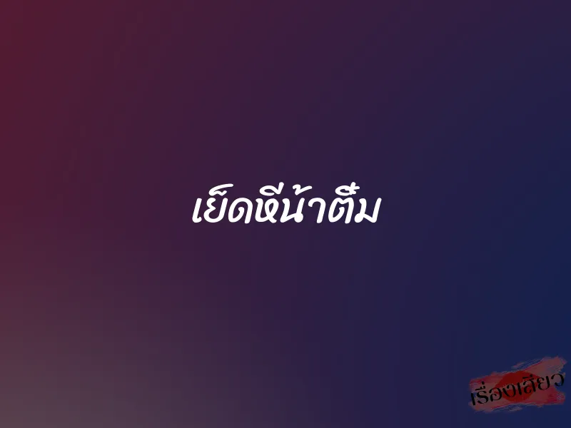 เย็ดหีน้าติ๋ม 1 เย็ดหีน้าติ๋ม