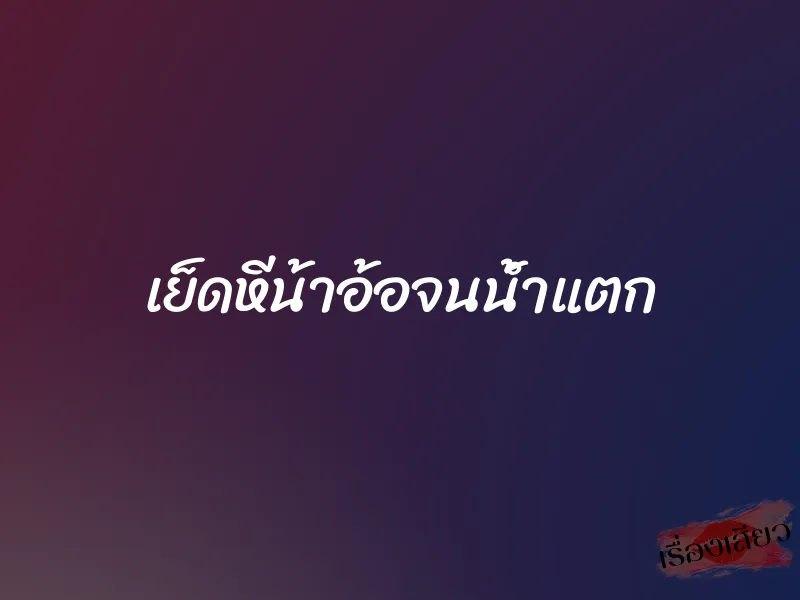 เย็ดหีน้าอ้อจนน้ำแตก 1 เย็ดหีน้าอ้อจนน้ำแตก