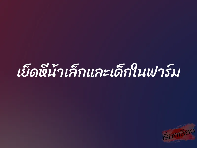 เย็ดหีน้าเล็กและเด็กในฟาร์ม 4 เย็ดหีน้าเล็กและเด็กในฟาร์ม