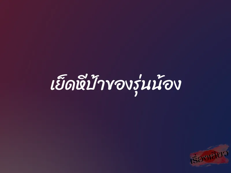 เย็ดหีป้าของรุ่นน้อง 1 เย็ดหีป้าของรุ่นน้อง