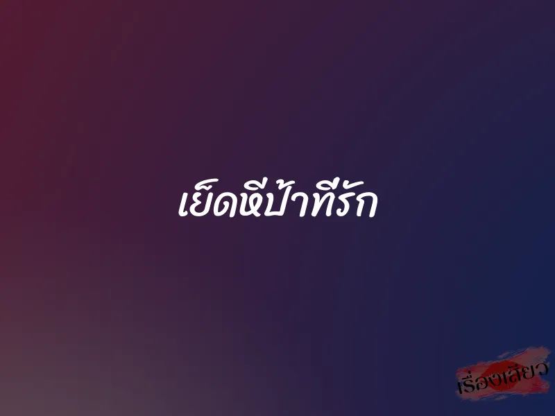 เย็ดหีป้าที่รัก 1 เย็ดหีป้าที่รัก