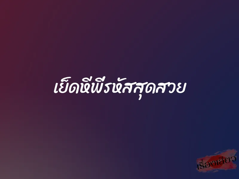เย็ดหีพี่รหัสสุดสวย 1 เย็ดหีพี่รหัสสุดสวย