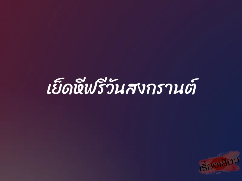 เย็ดหีฟรีวันสงกรานต์ 1 เย็ดหีฟรีวันสงกรานต์