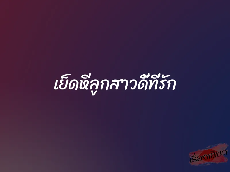 เย็ดหีลูกสาวดี้ที่รัก 1 เย็ดหีลูกสาวดี้ที่รัก