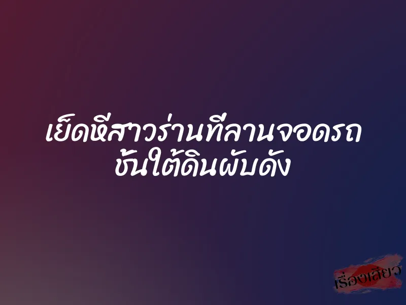 เย็ดหีสาวร่านที่ลานจอดรถ ชั้นใต้ดินผับดัง 1 เย็ดหีสาวร่านที่ลานจอดรถ ชั้นใต้ดินผับดัง