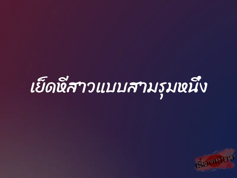 เย็ดหีสาวแบบสามรุมหนึ่ง 1 เย็ดหีสาวแบบสามรุมหนึ่ง