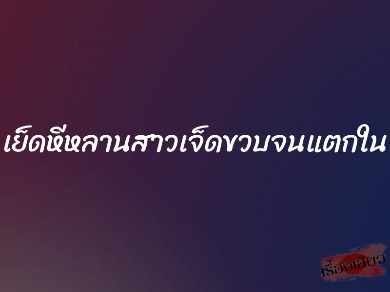เย็ดหีหลานสาวเจ็ดขวบจนแตกใน 8 เย็ดหีหลานสาวเจ็ดขวบจนแตกใน