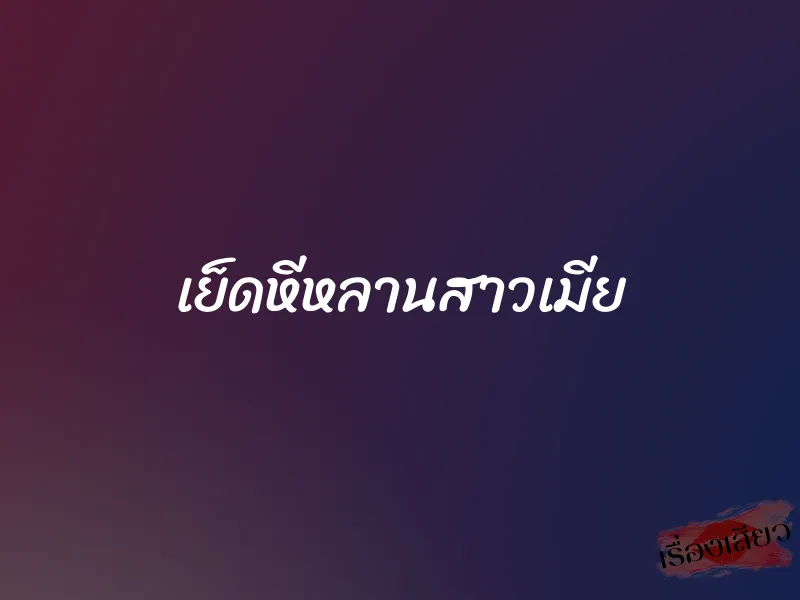 เย็ดหีหลานสาวเมีย 1 เย็ดหีหลานสาวเมีย