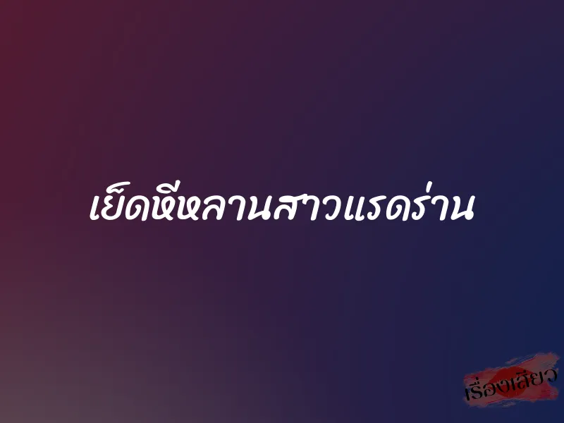 เย็ดหีหลานสาวแรดร่าน 1 เย็ดหีหลานสาวแรดร่าน