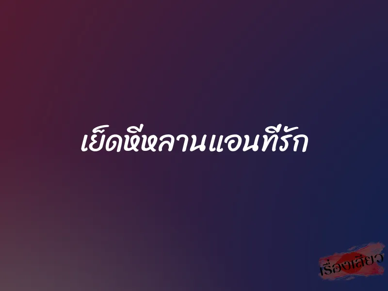 เย็ดหีหลานแอนที่รัก 1 เย็ดหีหลานแอนที่รัก