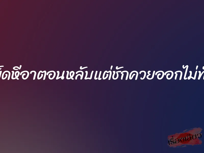 เย็ดหีอาตอนหลับแต่ชักควยออกไม่ทัน 1 เย็ดหีอาตอนหลับแต่ชักควยออกไม่ทัน