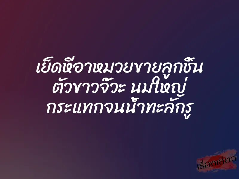 เย็ดหีอาหมวยขายลูกชิ้น ตัวขาวจั๊วะ นมใหญ่ กระแทกจนน้ำทะลักรู 1 เย็ดหีอาหมวยขายลูกชิ้น ตัวขาวจั๊วะ นมใหญ่ กระแทกจนน้ำทะลักรู