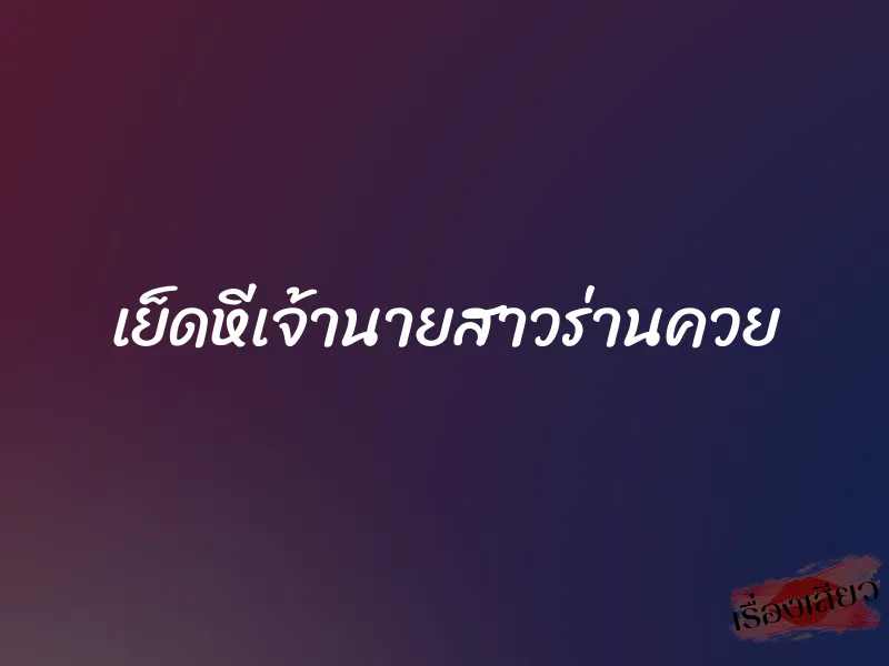 เย็ดหีเจ้านายสาวร่านควย 1 เย็ดหีเจ้านายสาวร่านควย