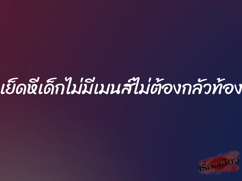 เย็ดหีเด็กไม่มีเมนส์ไม่ต้องกลัวท้อง 1 เย็ดหีเด็กไม่มีเมนส์ไม่ต้องกลัวท้อง