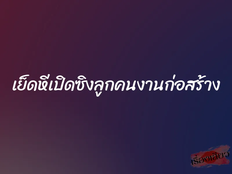 เย็ดหีเปิดซิงลูกคนงานก่อสร้าง 1 เย็ดหีเปิดซิงลูกคนงานก่อสร้าง