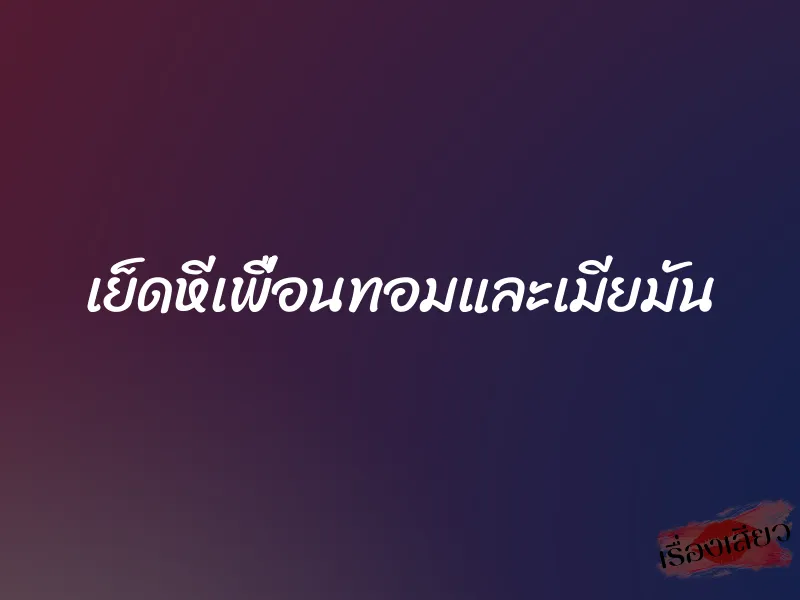 เย็ดหีเพื่อนทอมและเมียมัน 1 เย็ดหีเพื่อนทอมและเมียมัน
