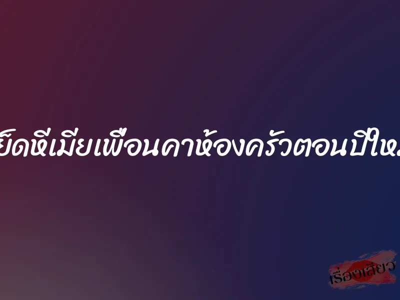 เย็ดหีเมียเพื่อนคาห้องครัวตอนปีใหม่ 1 เย็ดหีเมียเพื่อนคาห้องครัวตอนปีใหม่