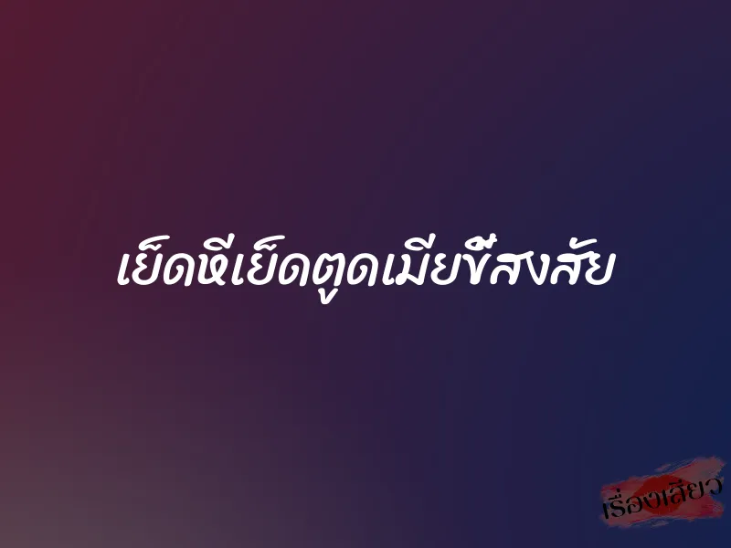 เย็ดหีเย็ดตูดเมียขี้สงสัย 1 เย็ดหีเย็ดตูดเมียขี้สงสัย