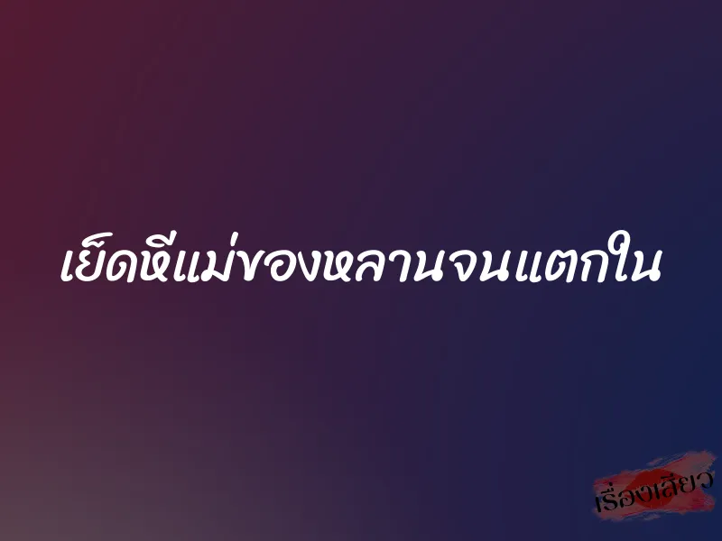 เย็ดหีแม่ของหลานจนแตกใน 1 เย็ดหีแม่ของหลานจนแตกใน
