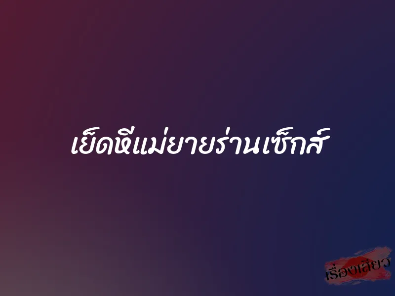 เย็ดหีแม่ยายร่านเซ็กส์ 1 เย็ดหีแม่ยายร่านเซ็กส์