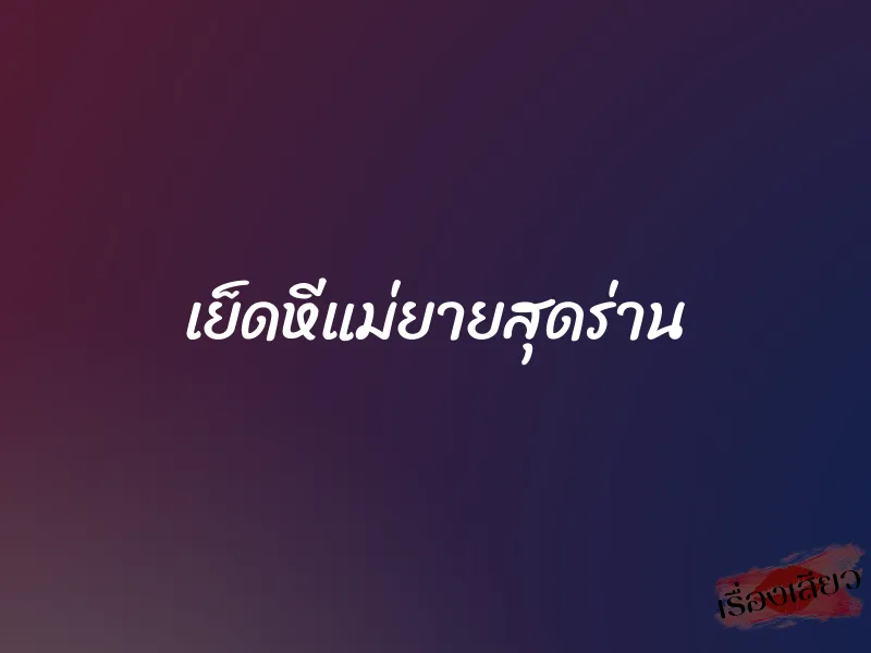 เย็ดหีแม่ยายสุดร่าน 1 เย็ดหีแม่ยายสุดร่าน