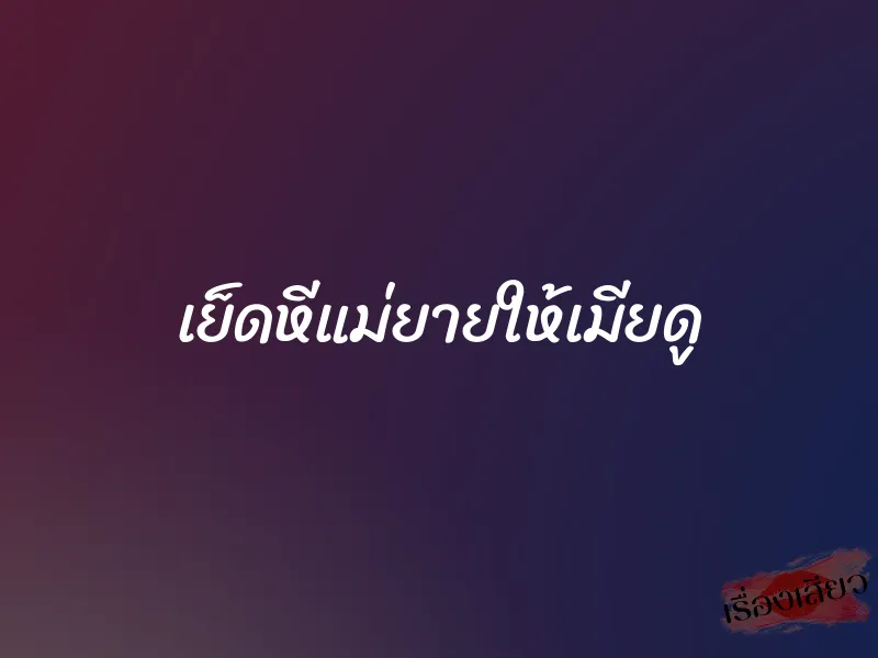 เย็ดหีแม่ยายให้เมียดู 1 เย็ดหีแม่ยายให้เมียดู