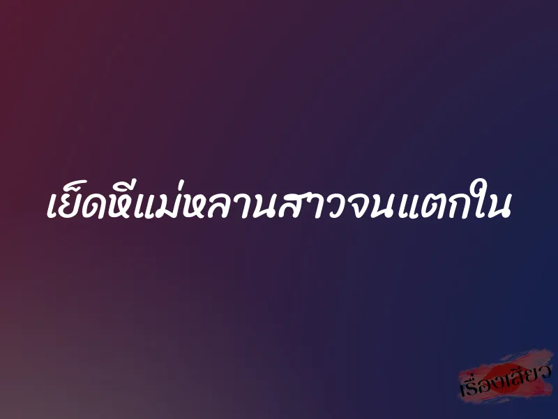 เย็ดหีแม่หลานสาวจนแตกใน 1 เย็ดหีแม่หลานสาวจนแตกใน