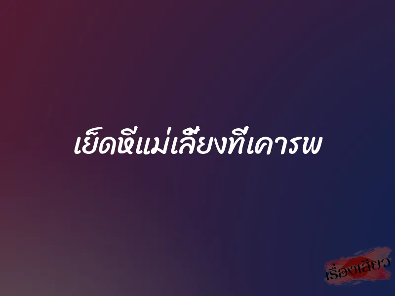 เย็ดหีแม่เลี้ยงที่เคารพ 1 เย็ดหีแม่เลี้ยงที่เคารพ