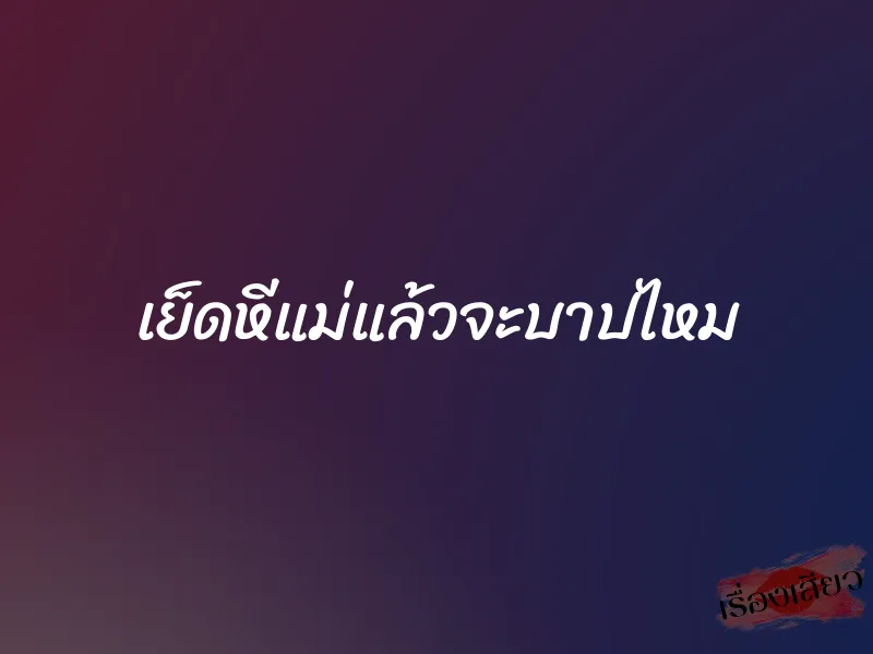 เย็ดหีแม่แล้วจะบาปไหม 7 เย็ดหีแม่แล้วจะบาปไหม